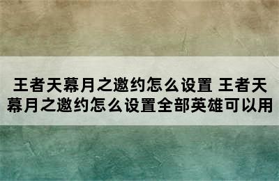 王者天幕月之邀约怎么设置 王者天幕月之邀约怎么设置全部英雄可以用